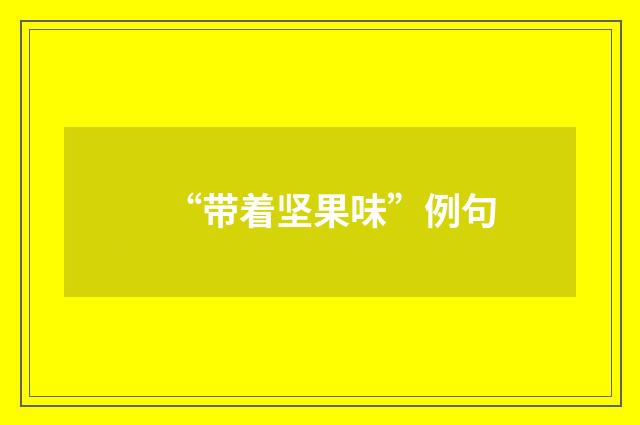 “带着坚果味”例句