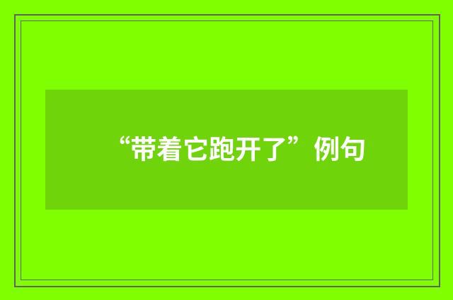 “带着它跑开了”例句