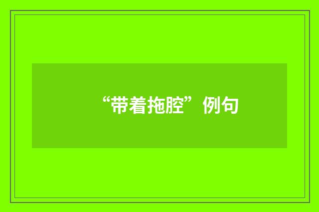 “带着拖腔”例句