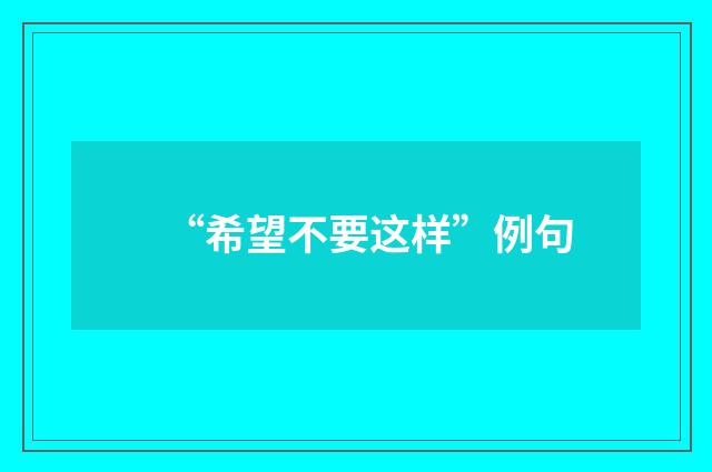 “希望不要这样”例句