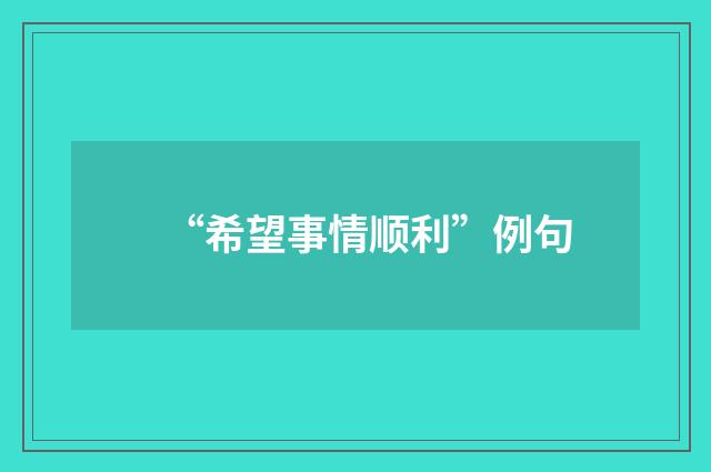 “希望事情顺利”例句
