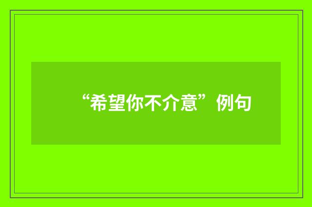 “希望你不介意”例句