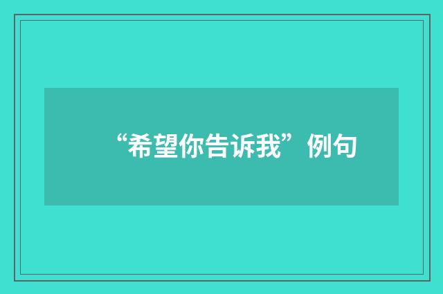 “希望你告诉我”例句