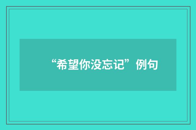 “希望你没忘记”例句