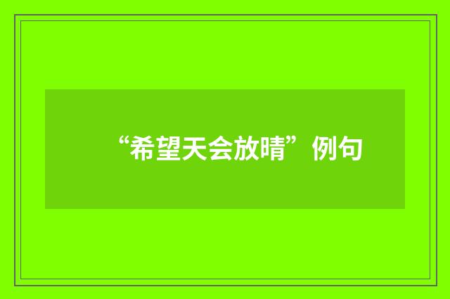 “希望天会放晴”例句
