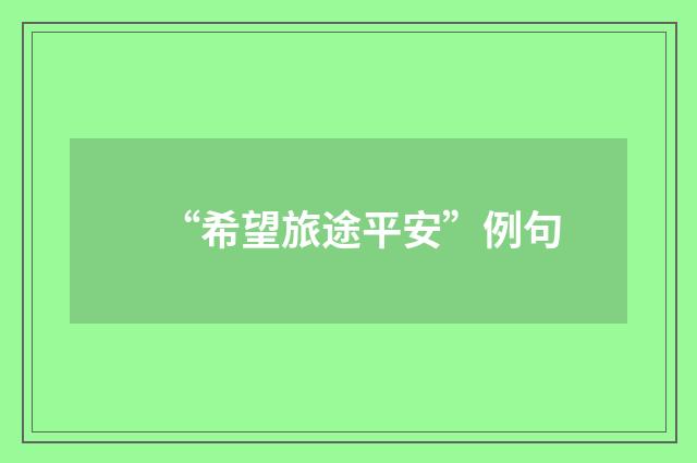 “希望旅途平安”例句