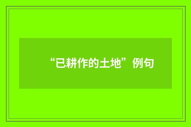 “已耕作的土地”例句