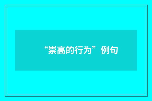 “崇高的行为”例句