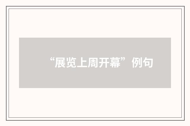 “展览上周开幕”例句