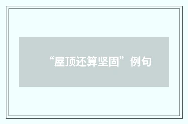 “屋顶还算坚固”例句