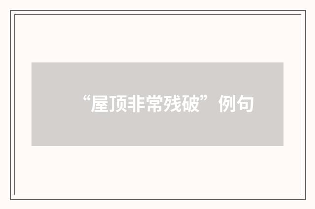 “屋顶非常残破”例句
