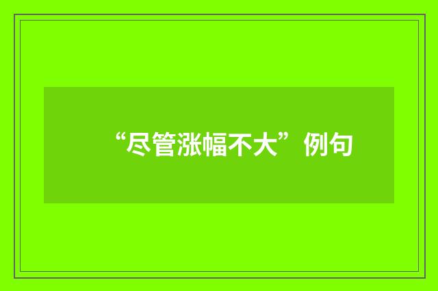 “尽管涨幅不大”例句