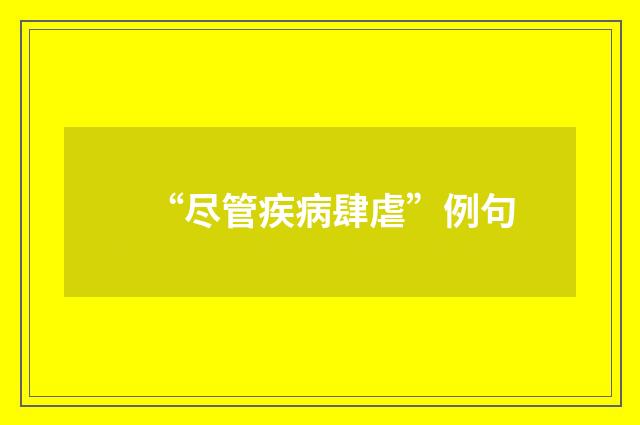 “尽管疾病肆虐”例句