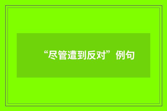 “尽管遭到反对”例句