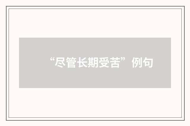 “尽管长期受苦”例句