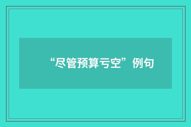 “尽管预算亏空”例句