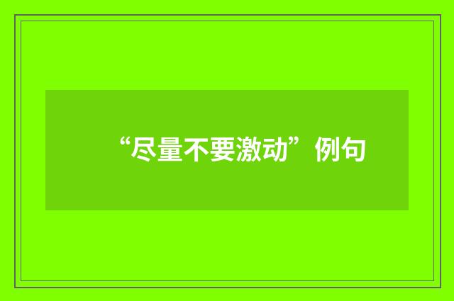 “尽量不要激动”例句