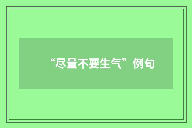 “尽量不要生气”例句