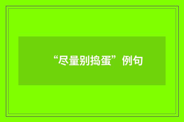 “尽量别捣蛋”例句