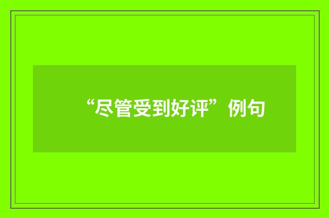 “尽管受到好评”例句