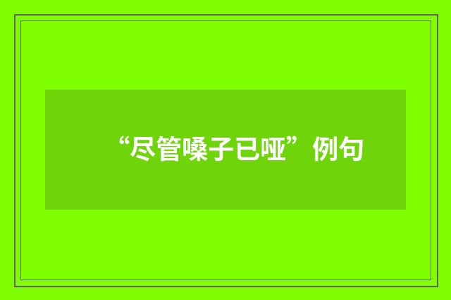 “尽管嗓子已哑”例句