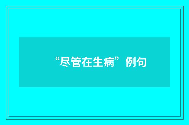 “尽管在生病”例句