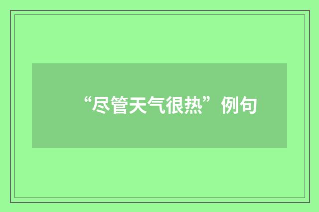 “尽管天气很热”例句