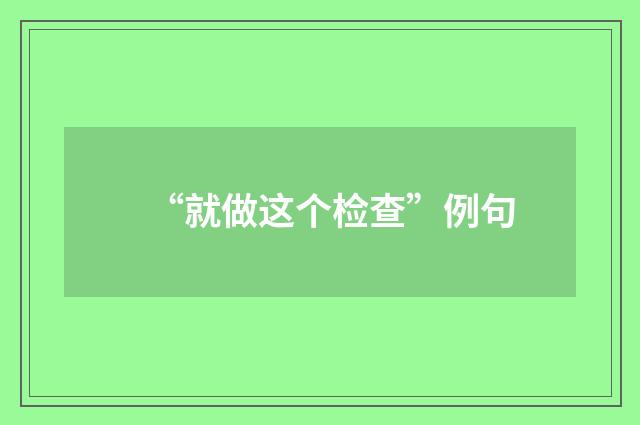 “就做这个检查”例句