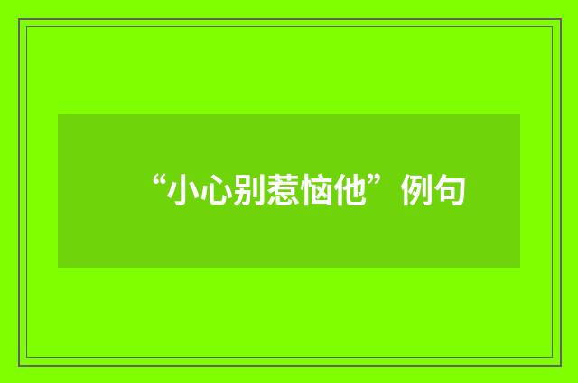 “小心别惹恼他”例句