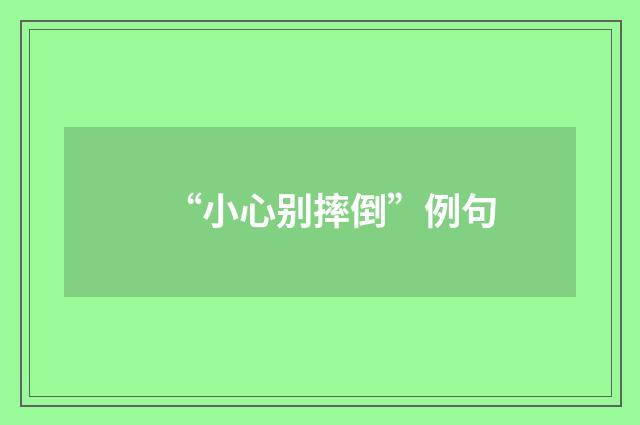 “小心别摔倒”例句