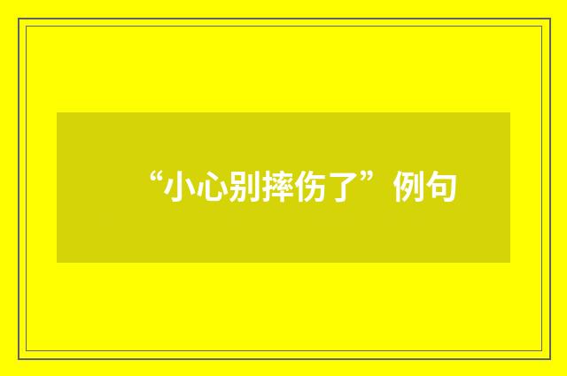 “小心别摔伤了”例句