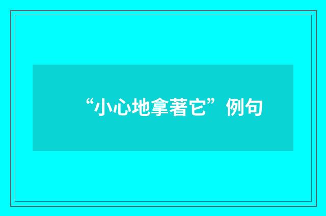 “小心地拿著它”例句
