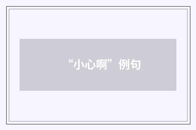 “小心啊”例句