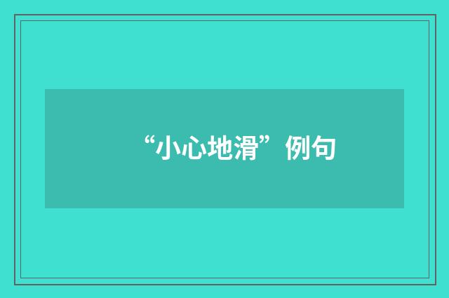 “小心地滑”例句