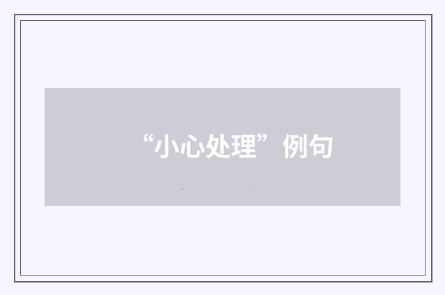 “小心处理”例句