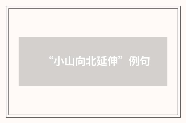 “小山向北延伸”例句