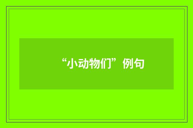 “小动物们”例句