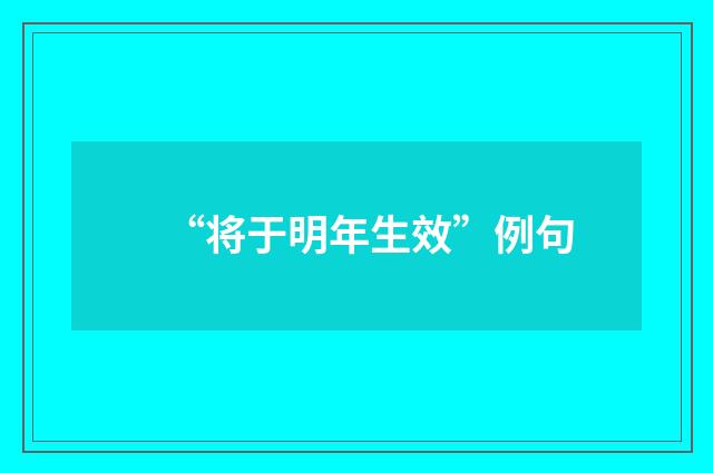 “将于明年生效”例句
