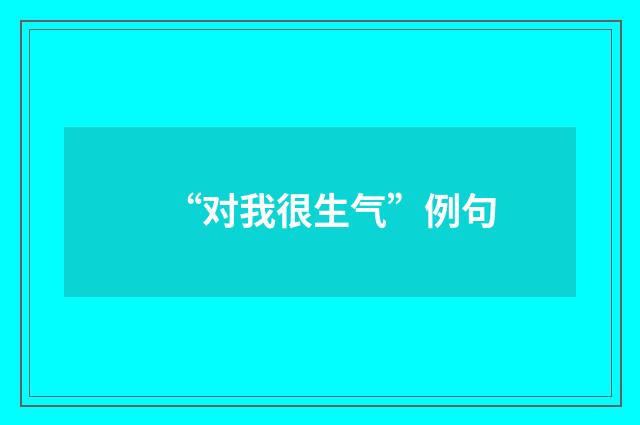 “对我很生气”例句