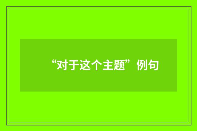 “对于这个主题”例句