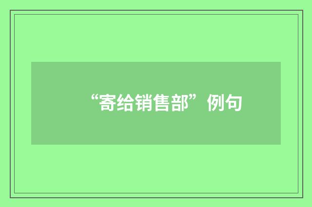 “寄给销售部”例句