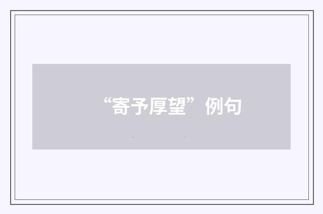 “寄予厚望”例句