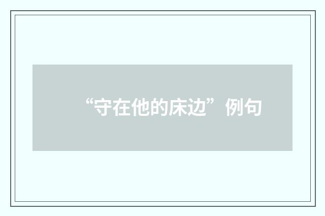 “守在他的床边”例句