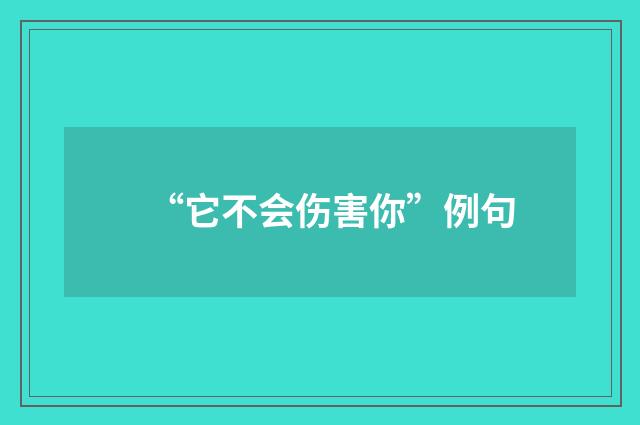 “它不会伤害你”例句