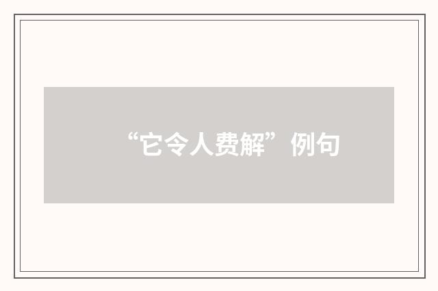 “它令人费解”例句
