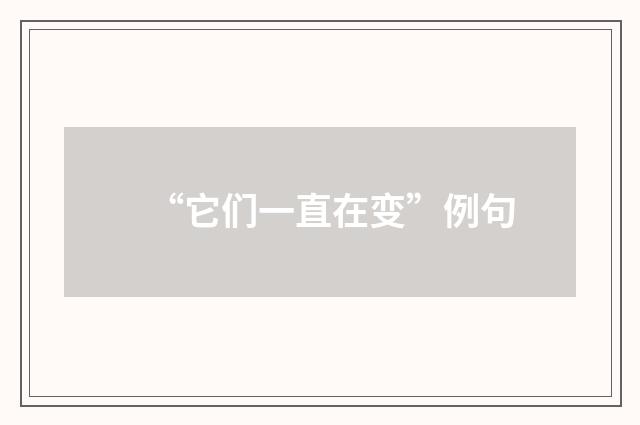 “它们一直在变”例句