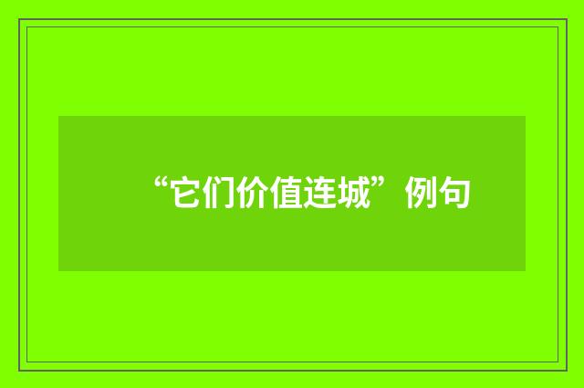 “它们价值连城”例句