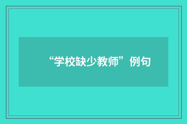 “学校缺少教师”例句