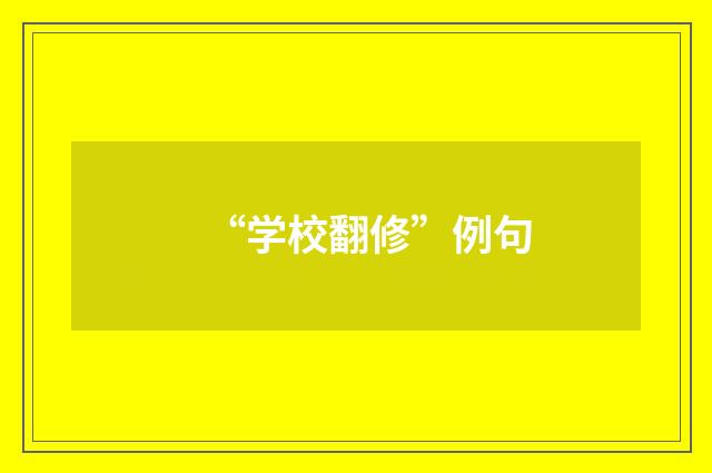 “学校翻修”例句