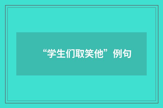 “学生们取笑他”例句